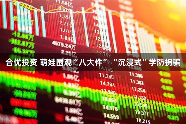 合优投资 萌娃围观“八大件” “沉浸式”学防拐骗