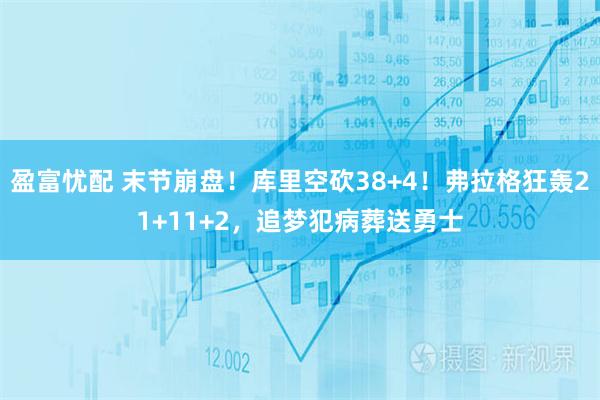 盈富忧配 末节崩盘！库里空砍38+4！弗拉格狂轰21+11+2，追梦犯病葬送勇士
