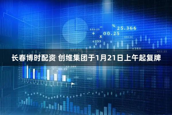 长春博时配资 创维集团于1月21日上午起复牌
